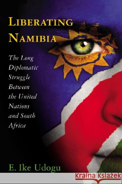 Liberating Namibia: The Long Diplomatic Struggle Between the United Nations and South Africa Udogu, Ike E. 9780786465767 McFarland & Company - książka