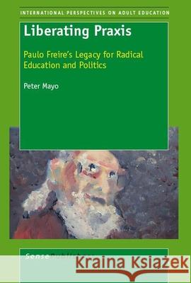 Liberating Praxis : Paulo Freire's Legacy for Radical Education and Politics Peter Mayo 9789087905804 Sense Publishers - książka