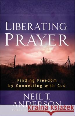 Liberating Prayer: Finding Freedom by Connecting with God Neil T. Anderson 9780736946650 Harvest House Publishers - książka