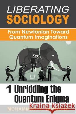 Liberating Sociology: From Newtonian Toward Quantum Imaginations: Volume 1: Unriddling the Quantum Enigma Mohammad H. Tamdgidi 9781640980112 Okcir Press (Imprint of Ahead Publishing Hous - książka