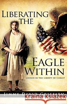 Liberating the Eagle Within Jimmy David Griffith 9781615795987 Xulon Press - książka