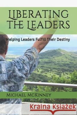 Liberating the Leaders: Helping Leaders Fulfill Their Destiny Adelle P. McKinney Michael T. McKinney 9781724460448 Createspace Independent Publishing Platform - książka