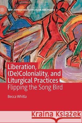 Liberation, (De)Coloniality, and Liturgical Practices: Flipping the Song Bird Whitla, Becca 9783030526351 Palgrave MacMillan - książka