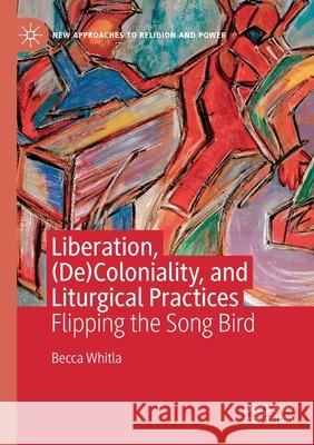 Liberation, (De)Coloniality, and Liturgical Practices: Flipping the Song Bird Whitla, Becca 9783030526382 Springer Nature Switzerland AG - książka