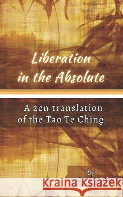 Liberation in the Absolute: A Zen translation of the Tao Te Ching Ariya Mutti Lao Tzu  9798395917461 Independently Published - książka
