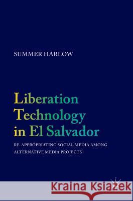 Liberation Technology in El Salvador: Re-Appropriating Social Media Among Alternative Media Projects Harlow, Summer 9783319480381 Palgrave MacMillan - książka