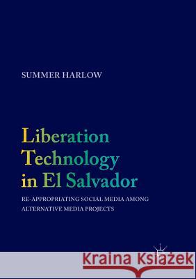 Liberation Technology in El Salvador: Re-Appropriating Social Media Among Alternative Media Projects Harlow, Summer 9783319838830 Palgrave MacMillan - książka