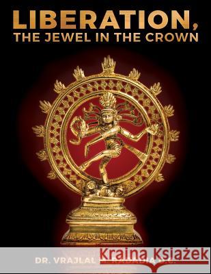LIBERATION, The Jewel in the Crown: Enlighten, Keval Gyana, Brahm Gyana, Jivanmukta, Nirvana, Sadchitananda, Shivatva, Ishvaratva, Aatma, Mukti Radadia D. C., Vrajlal M. 9781502563378 Createspace - książka