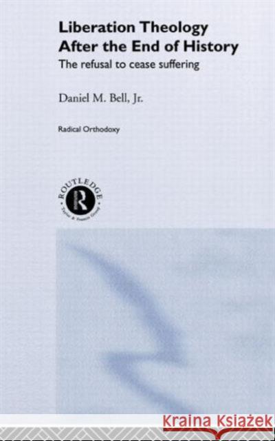 Liberation Theology After the End of History: The Refusal to Cease Suffering Bell, Daniel 9780415243032 Routledge - książka