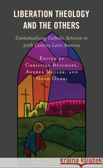 Liberation Theology and the Others: Contextualizing Catholic Activism in 20th Century Latin America Christian Buschges Andrea Muller Noah Oehri 9781793633637 Lexington Books - książka