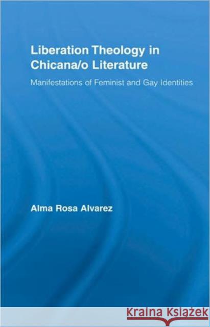 Liberation Theology in Chicana/O Literature: Manifestations of Feminist and Gay Identities Alvarez, Alma Rosa 9780415955577 Routledge - książka