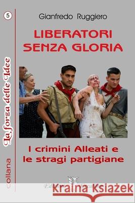 Liberatori Senza Gloria: I Crimini Alleati E Le Stragi Partigiane Gianfredo Ruggiero 9781798606360 Independently Published - książka