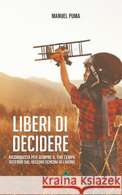 Liberi di decidere: Riconquista per sempre il tuo tempo uscendo dal vecchio schema di lavoro Puma, Manuel 9781093700497 Independently Published - książka