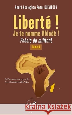 Libert? ! Je te nomme Ablod? ! Tome 3: Po?sie du militant Andr? Assiogbon Anani Kuevidjen Ayi Christian Dablaka 9782336462264 Editions L'Harmattan - książka