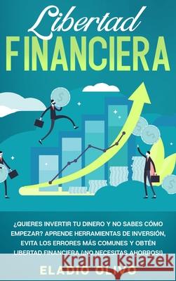 Libertad financiera: Quieres invertir tu dinero y no sabes cómo empezar? Aprende herramientas de inversión, evita los errores más comunes y Olivo, Eladio 9781648662454 Native Publisher - książka