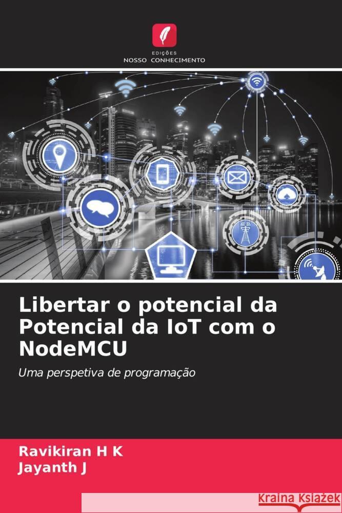 Libertar o potencial da Potencial da IoT com o NodeMCU Ravikiran H Jayanth J 9786206983705 Edicoes Nosso Conhecimento - książka