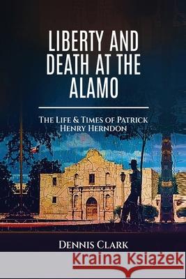 Liberty And Death At The Alamo Dennis Clark 9781636161914 Opportune Independent Publishing Co. - książka