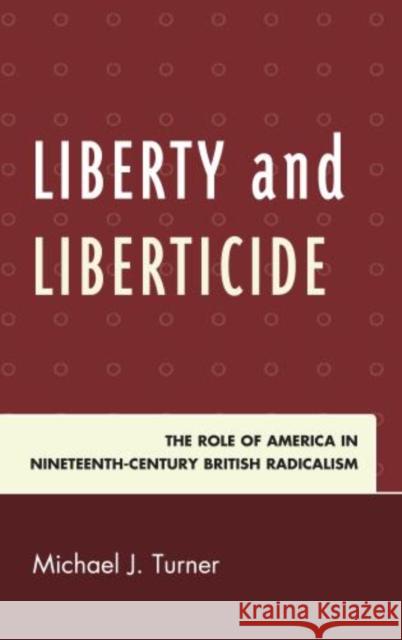 Liberty and Liberticide: The Role of America in Nineteenth-Century British Radicalism Turner, Michael J. 9780739178171 Lexington Books - książka