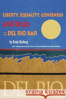 Liberty, Equality, Consensus and All That Jazz at the Del Rio Bar Harburg, Ernie 9781979175135 Createspace Independent Publishing Platform - książka