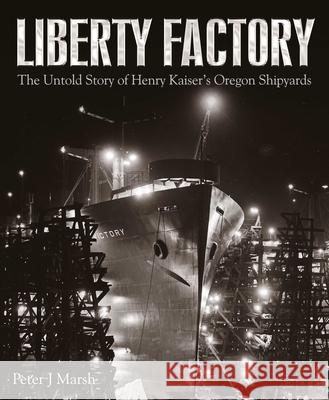 Liberty Factory: The Untold Story of Henry Kaiser's Oregon Shipyards Peter J. Marsh 9781526783059 US Naval Institute Press - książka