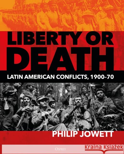 Liberty or Death: Latin American Conflicts, 1900-70 Jowett, Philip 9781472833525 Osprey Publishing (UK) - książka