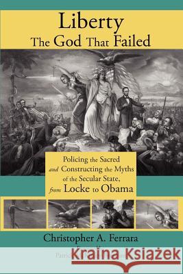 Liberty, the God That Failed: Policing the Sacred and Constructing the Myths of the Secular State, from Locke to Obama Ferrara, Christopher A. 9781621380061 Angelico Press - książka