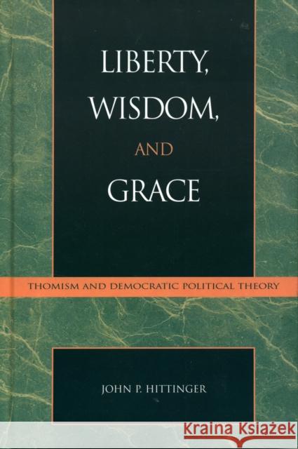 Liberty, Wisdom, and Grace: Thomism and Democratic Political Theory Hittinger, John P. 9780739104118 Lexington Books - książka