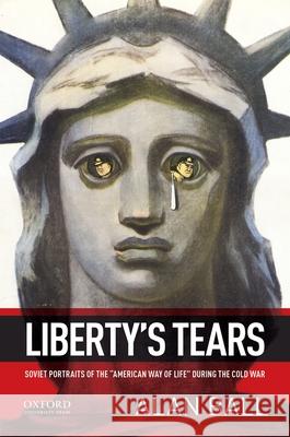 Liberty's Tears: Soviet Portraits of the American Way of Life During the Cold War Ball, Alan 9780195375312 Oxford University Press, USA - książka