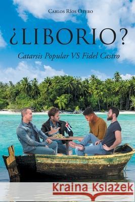 ¿Liborio?: Catarsis Popular VS Fidel Castro Carlos Ríos Otero 9781643343471 Page Publishing, Inc. - książka
