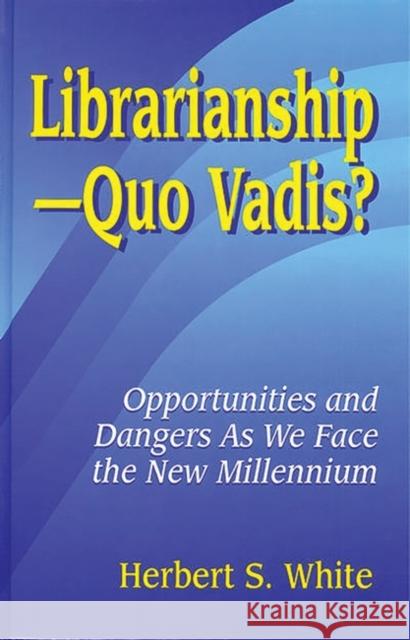 Librarianshipquo Vadis?: Opportunities and Dangers as We Face the New Millennium White, Herbert S. 9781563088070 Libraries Unlimited - książka