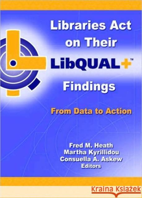 Libraries Act on Their Libqual+ Findings: From Data to Action Heath, Fred M. 9780789026019 Haworth Information Press - książka