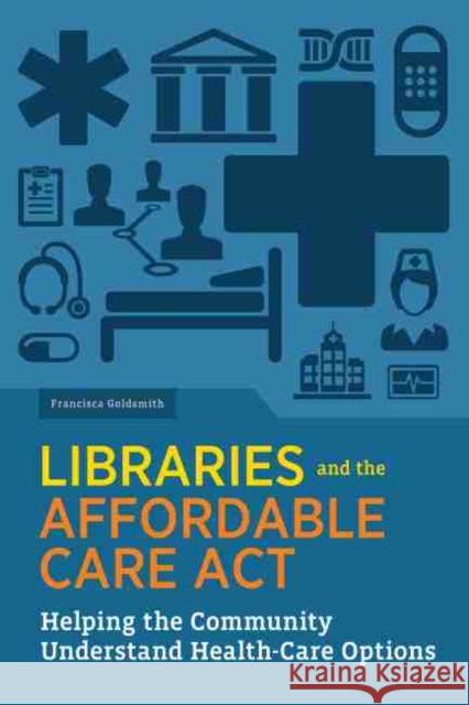 Libraries and the Affordable Care ACT: Helping the Community Understand Health-Care Options Francisca Goldsmith 9780838912881 American Library Association - książka