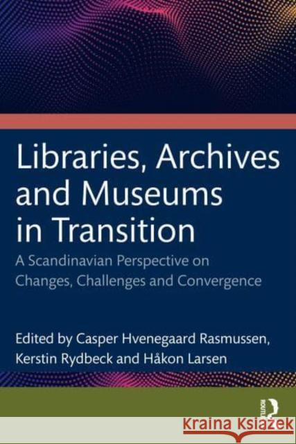 Libraries, Archives, and Museums in Transition: Changes, Challenges, and Convergence in a Scandinavian Perspective Hvenegaard Rasmussen, Casper 9781032033648 Taylor & Francis Ltd - książka