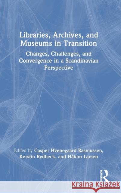 Libraries, Archives, and Museums in Transition: Changes, Challenges, and Convergence in a Scandinavian Perspective Hvenegaard Rasmussen, Casper 9781032037523 Taylor & Francis Ltd - książka