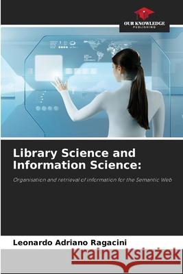 Library Science and Information Science: Ragacini, Leonardo Adriano 9786206816591 Our Knowledge Publishing - książka