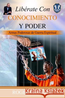 Libérate Con Conocimiento Y Poder: Armas Poderosas De Guerra Espiritual Roger de Jesus Munoz Caballero, Norma Angelica Ojendiz 9780996485999 R. R. Bowker - książka