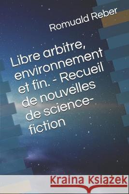 Libre arbitre, environnement et fin. - Recueil de nouvelles de science-fiction Romuald Reber 9781693764707 Independently Published - książka