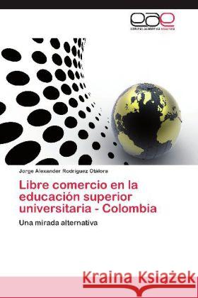 Libre comercio en la educación superior universitaria - Colombia : Una mirada alternativa Rodríguez Otálora, Jorge Alexander 9783659041136 Editorial Académica Española - książka