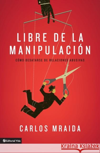 Libre de la Manipulación: Cómo Desatarse de Relaciones Abusivas Mraida, Carlos 9780829763164 Zondervan - książka