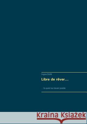 Libre de rêver...: ... Ou quand tout devient possible Virginie Daum 9782322163427 Books on Demand - książka