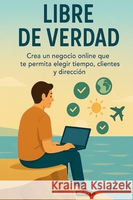 Libre de Verdad: Crea un negocio online que te permita elegir tiempo, clientes y dirección Totaro, Alessandro 9798262659319 Independently Published - książka