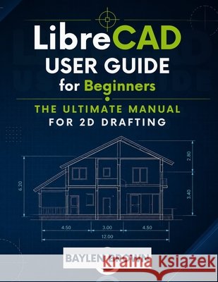 LibreCAD User Guide for Beginners: The Ultimate Manual for 2D Drafting Brown, Baylen 9798199879132 Independently Published - książka