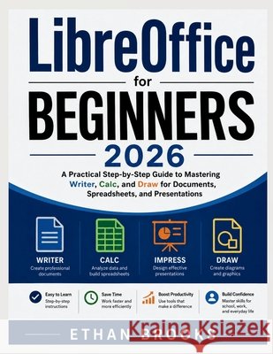 LibreOffice for Beginners 2026: A Practical Step-by-Step Guide to Mastering Writer, Calc, and Draw for Documents, Spreadsheets, and Presentations Brooks, Ethan 9798181902091 Independently Published - książka