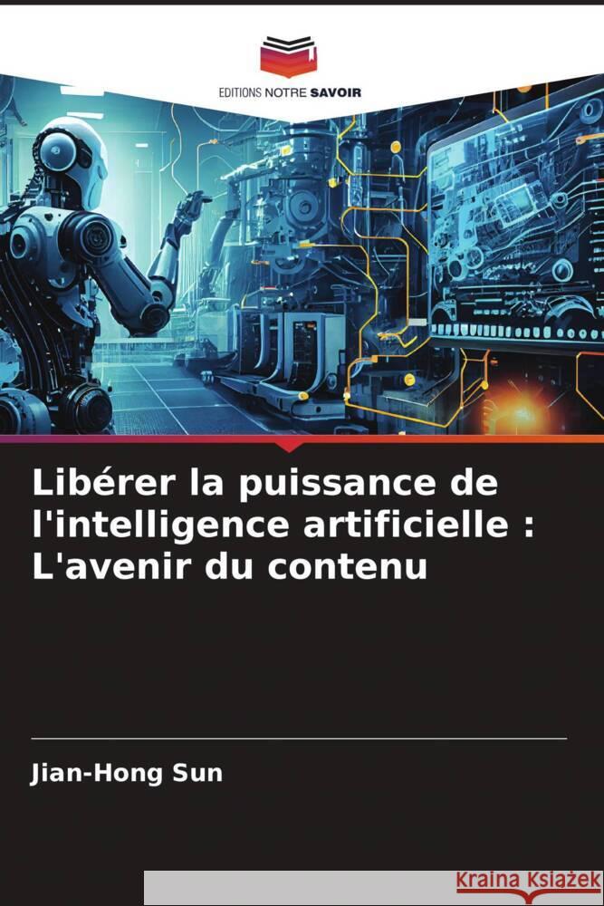 Lib?rer la puissance de l'intelligence artificielle: L'avenir du contenu Jian-Hong Sun 9786206678519 Editions Notre Savoir - książka