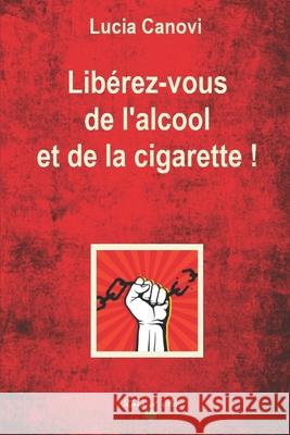 Libérez-vous de l'alcool et de la cigarette !: Comprendre le joug pour le briser Canovi, Lucia 9781536847048 Createspace Independent Publishing Platform - książka