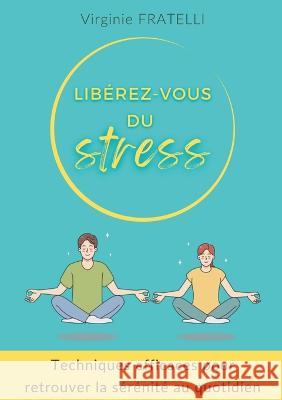 Libérez-vous du stress: Techniques efficaces pour retrouver la sérénité au quotidien Virginie Fratelli 9782322481132 Books on Demand - książka
