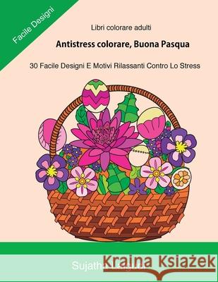 Libri Colorare Adulti: Antistress Colorare, Buona Pasqua: 30 Facile Designi, Libro Antistress Da Colorare: Uova Di Pasqua, Motivi Floreali, L Sujatha Lalgudi Sujatha Lalgudi 9781545230480 Createspace Independent Publishing Platform - książka