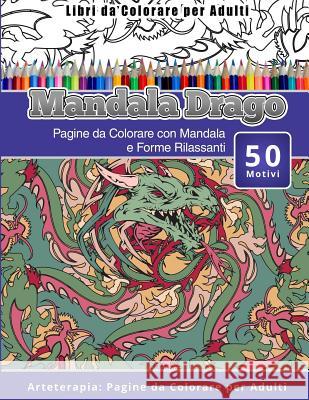 Libri da Colorare per Adulti Mandala Drago: Pagine da Colorare con Mandala e Forme Rilassanti Arteterapia: Pagine da Colorare per Adulti Drago, Mandala 9781530825875 Createspace Independent Publishing Platform - książka