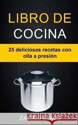 Libro de cocina: 25 deliciosas recetas con olla a presión Bravo, Jacobo 9781986925181 Createspace Independent Publishing Platform - książka