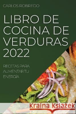 Libro de Cocina de Verduras 2022 Carlos Robredo 9781837521074 Carlos Robredo - książka